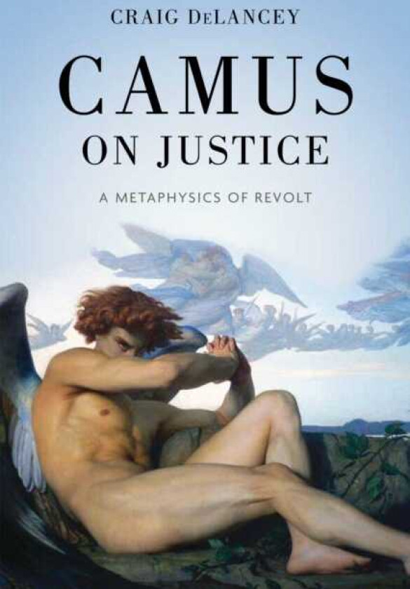 Camus on Justice A Metaphysics of Revolt