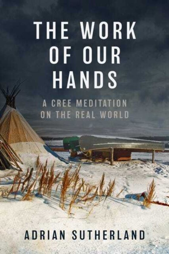 The Work of Our Hands A Cree Meditation on the Real World