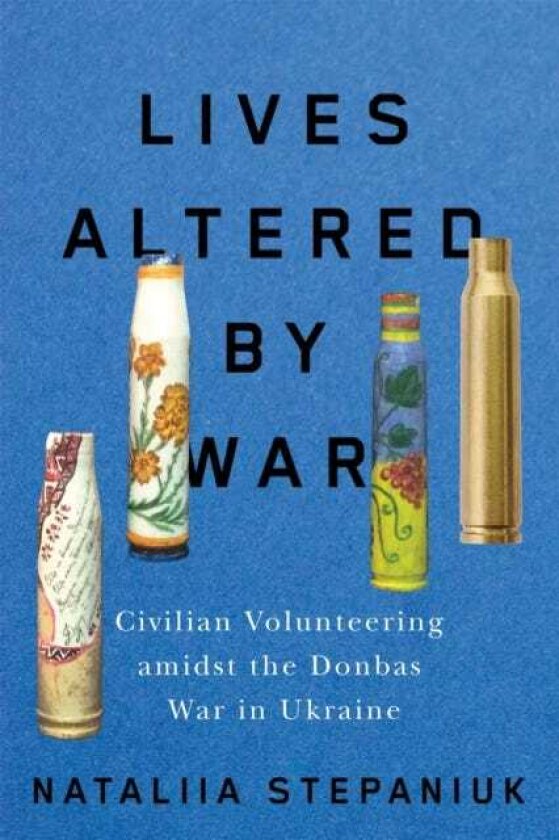Lives Altered by War Civilian Volunteering amid the Donbas War in Ukraine
