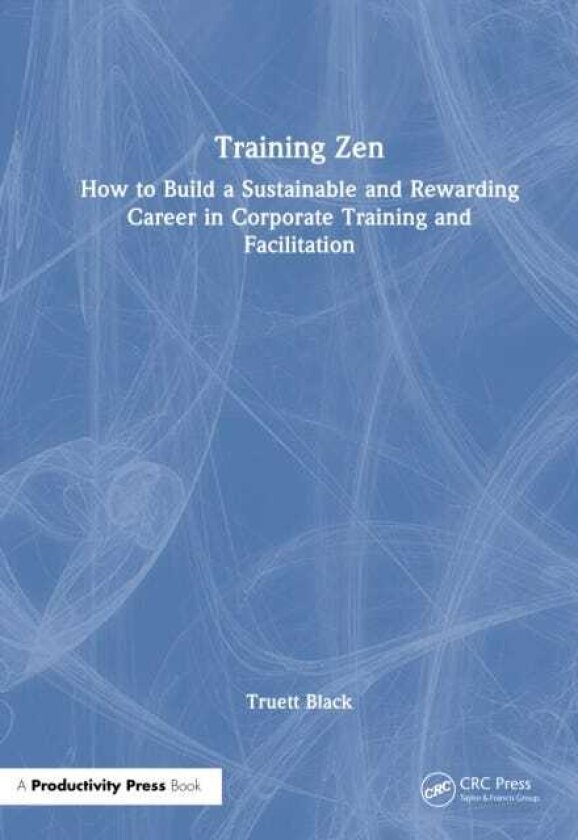 Training Zen How to Build a Sustainable and Rewarding Career in Corporate Training and Facilitation