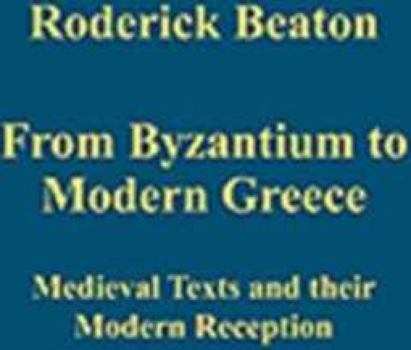 From Byzantium to Modern Greece Medieval Texts and their Modern Reception