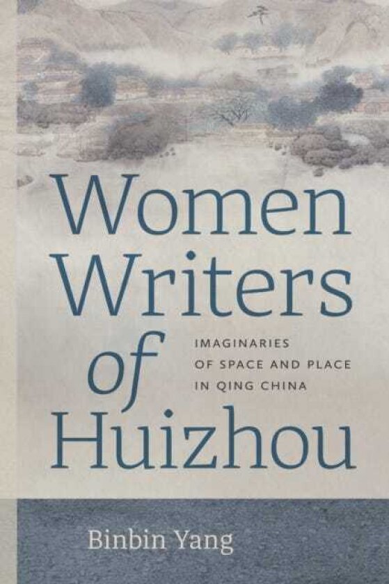 Women Writers of Huizhou Imaginaries of Space and Place in Qing China