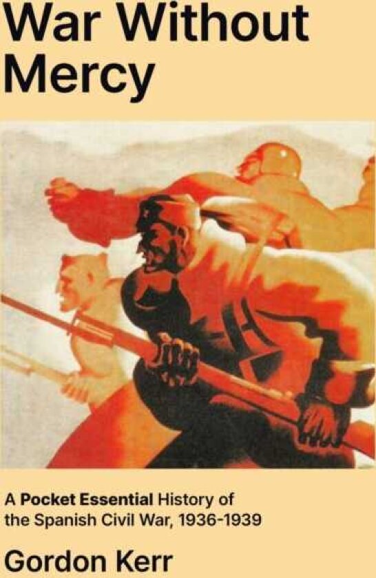 War Without Mercy A Pocket Essential History of the Spanish Civil War, 19361939