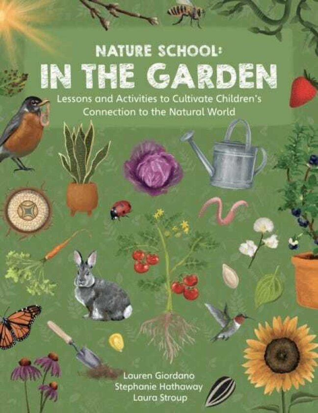 Nature School: In the Garden Lessons and Activities to Cultivate Children’s Connection to the Natural World