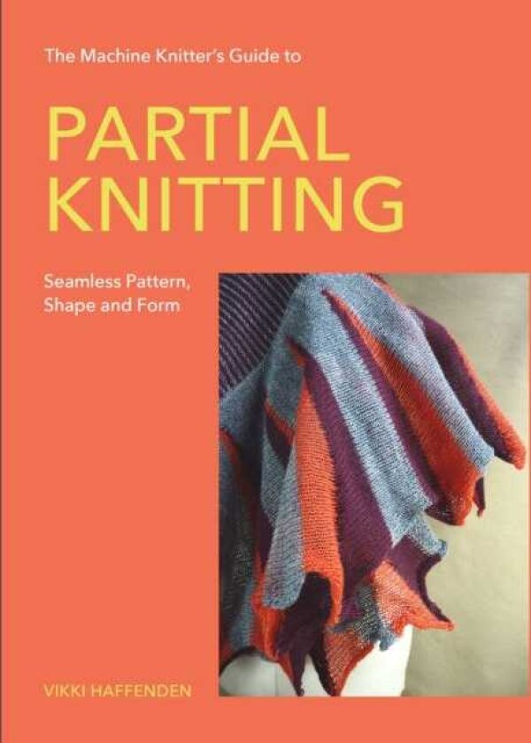 The Machine Knitter’s Guide to Partial Knitting Seamless Pattern, Shape and Form