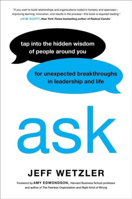 Ask Tap Into the Hidden Wisdom of People Around You for Unexpected Breakthroughs In Leadership and Life