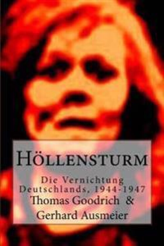 Höllensturm: Die Vernichtung Deutschlands, 1944-1947