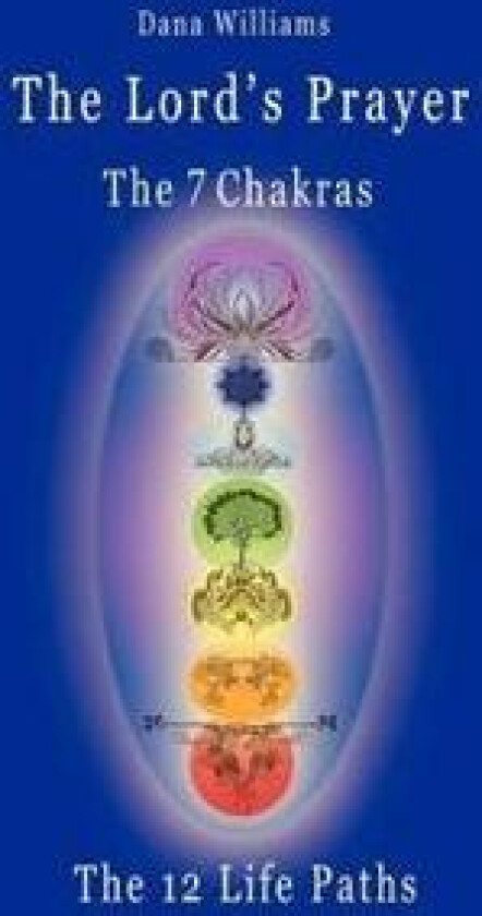 The Lord's Prayer, the Seven Chakras, the Twelve Life Paths - the Prayer of Christ Consciousness as a Light for the Auric Centers and a Map Through