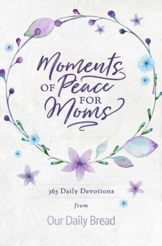 Moments of Peace for Moms 365 Daily Devotions from Our Daily Bread (A Daily Bible Devotional for the Entire Year)