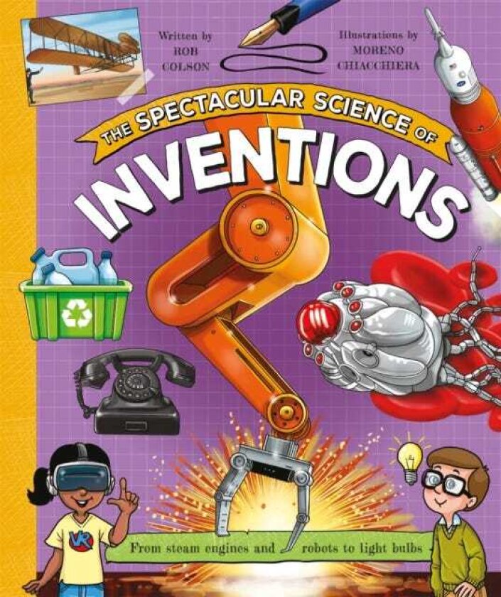 The Spectacular Science of Inventions From steam engines and robots to light bulbs