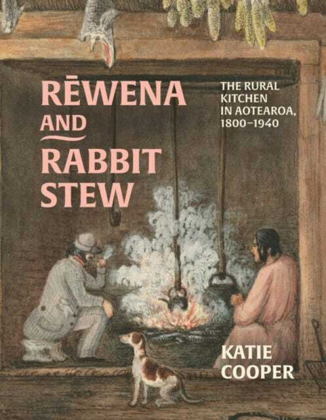 Rewena and Rabbit Stew The Rural Kitchen in Aotearoa, 1800–1940