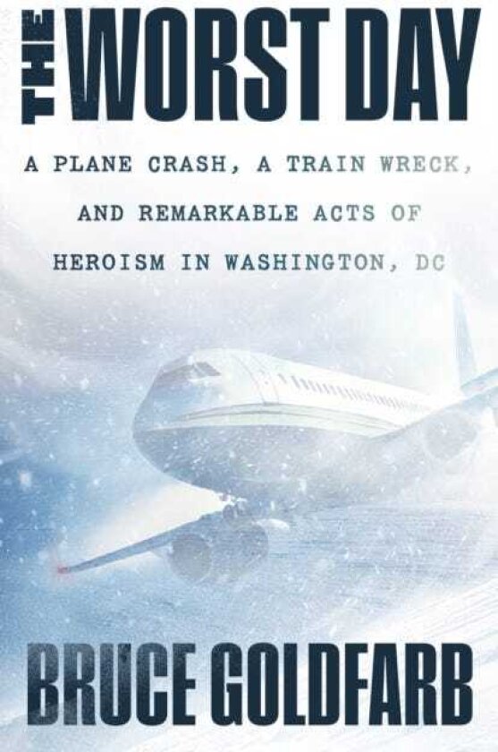 The Worst Day A Plane Crash, A Train Wreck, and Remarkable Acts of Heroism in Washington, DC