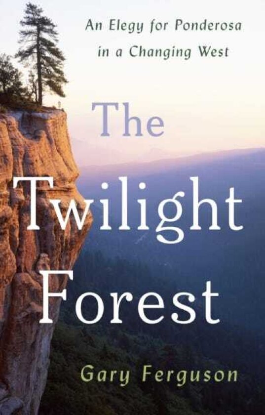 The Twilight Forest An Elegy for Ponderosa in a Changing West