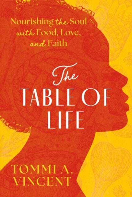 The Table of Life Nourishing the Soul with Food, Love, and Faith