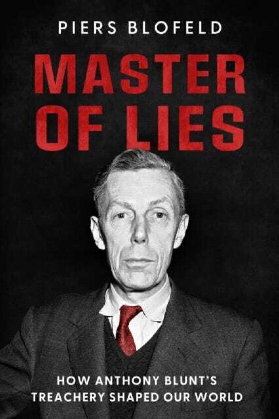 Master of Lies How Anthony Blunt's Treachery Shaped Our World