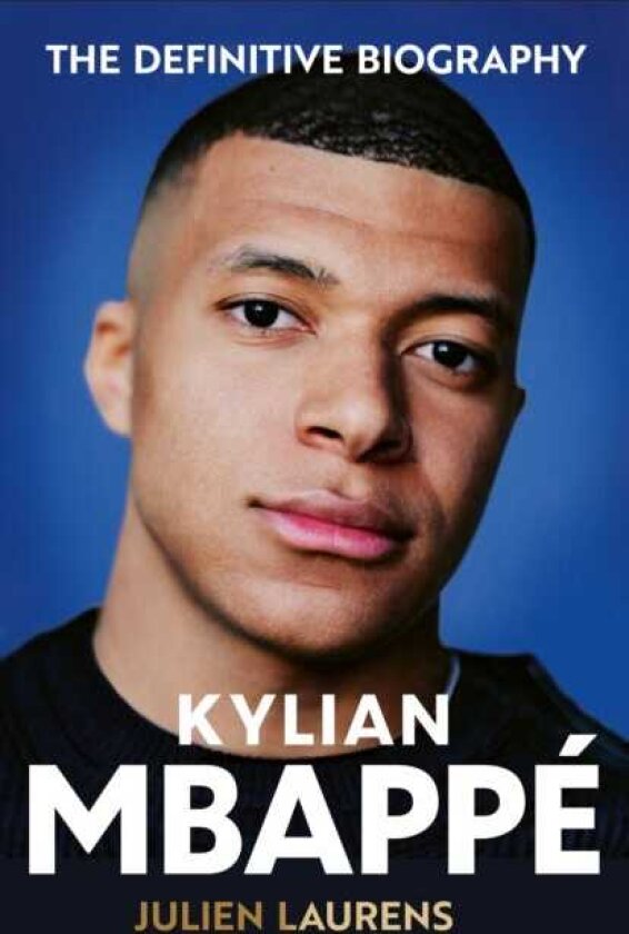 Kylian Mbappe The Definitive Biography of the World Cup Star