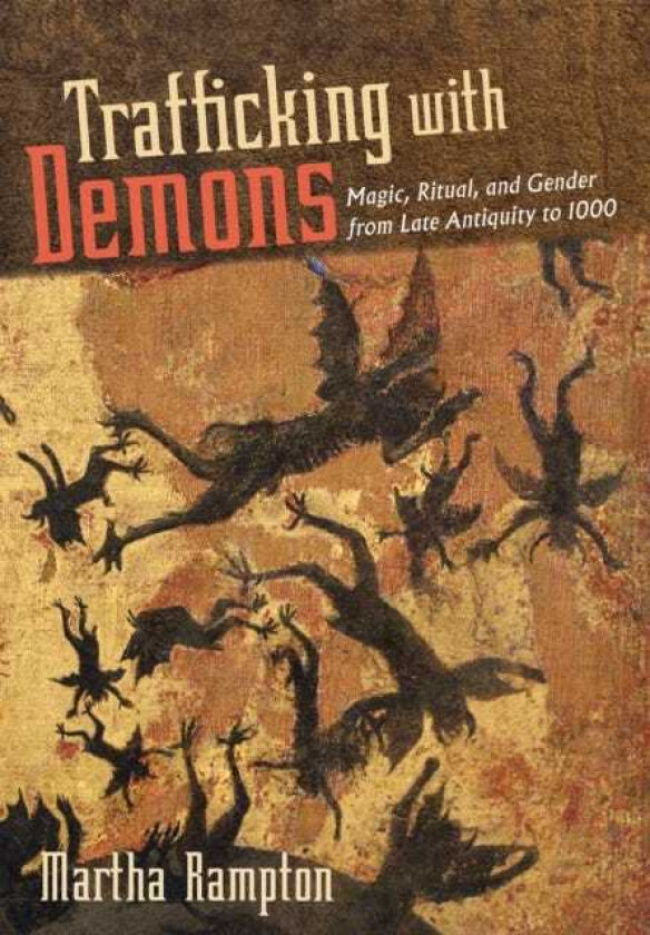 Trafficking with Demons Magic, Ritual, and Gender from Late Antiquity to 1000