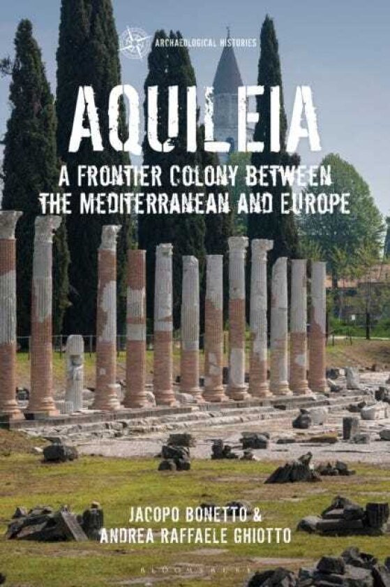 Aquileia A Frontier Colony between the Mediterranean and Europe