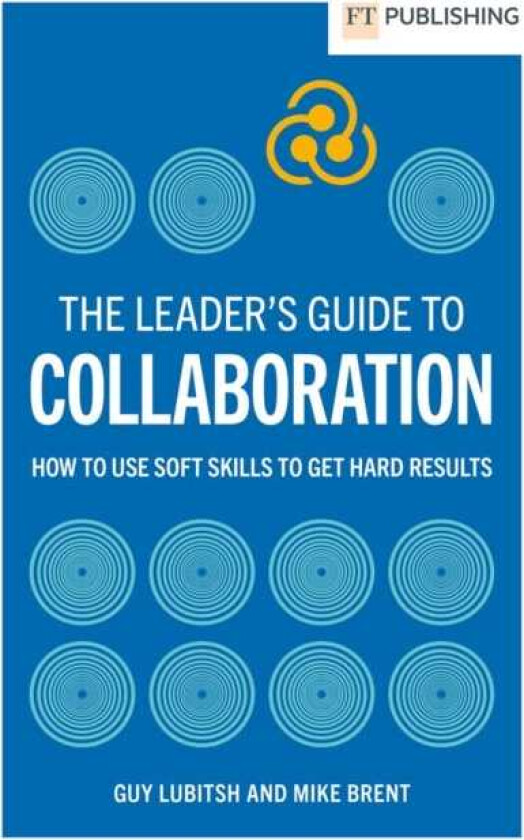 The Leader's Guide to Collaboration How to use soft skills to get hard results