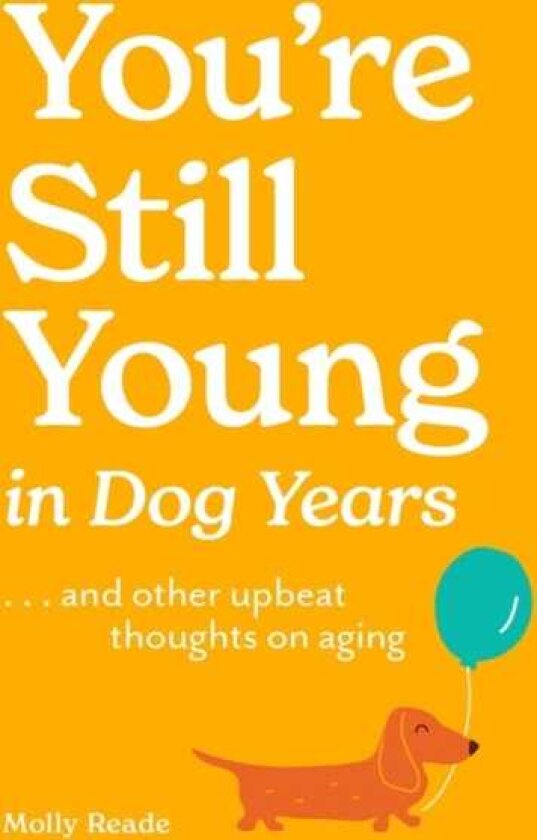 You're Still Young in Dog Years . . . and Other Upbeat Thoughts on Aging