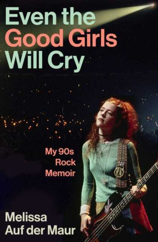 Even the Good Girls Will Cry My 90s Rock Memoir