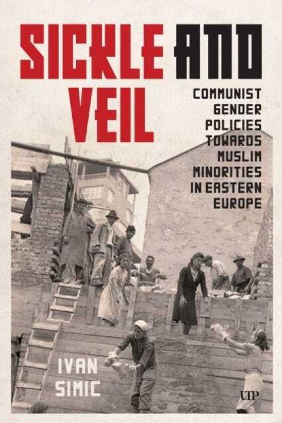 Sickle and Veil Communist Gender and Policies Towards Muslim Minorities in Eastern Europe