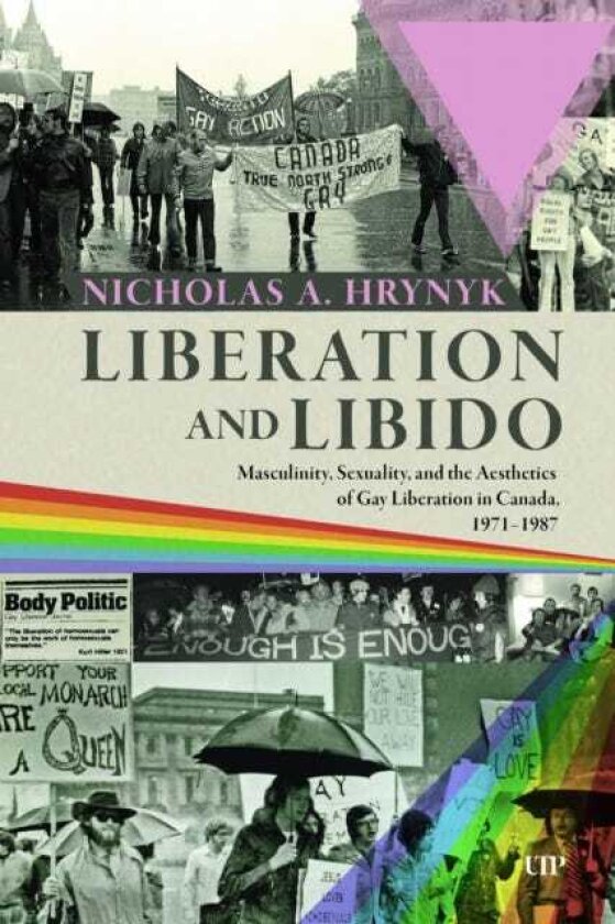 Liberation and Libido Masculinity, Sexuality, and the Aesthetics of Gay Liberation in Canada, 19711987
