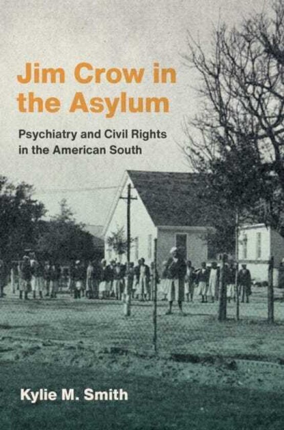 Jim Crow in the Asylum Psychiatry and Civil Rights in the American South