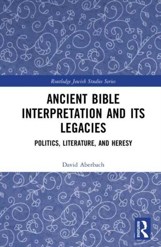 Ancient Bible Interpretation and its Legacies Politics, Literature, and Heresy