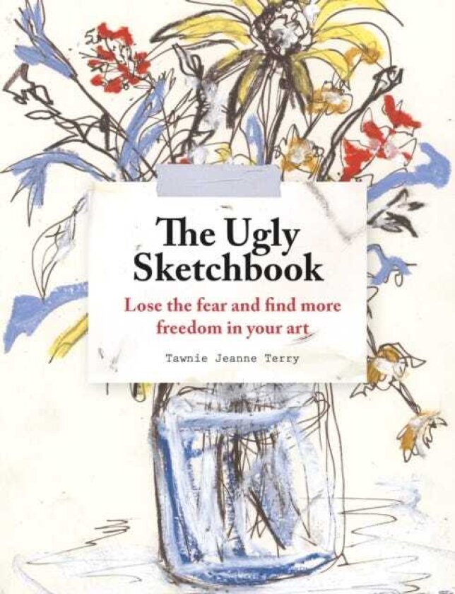The Ugly Sketchbook Lose the fear and find more freedom in your art