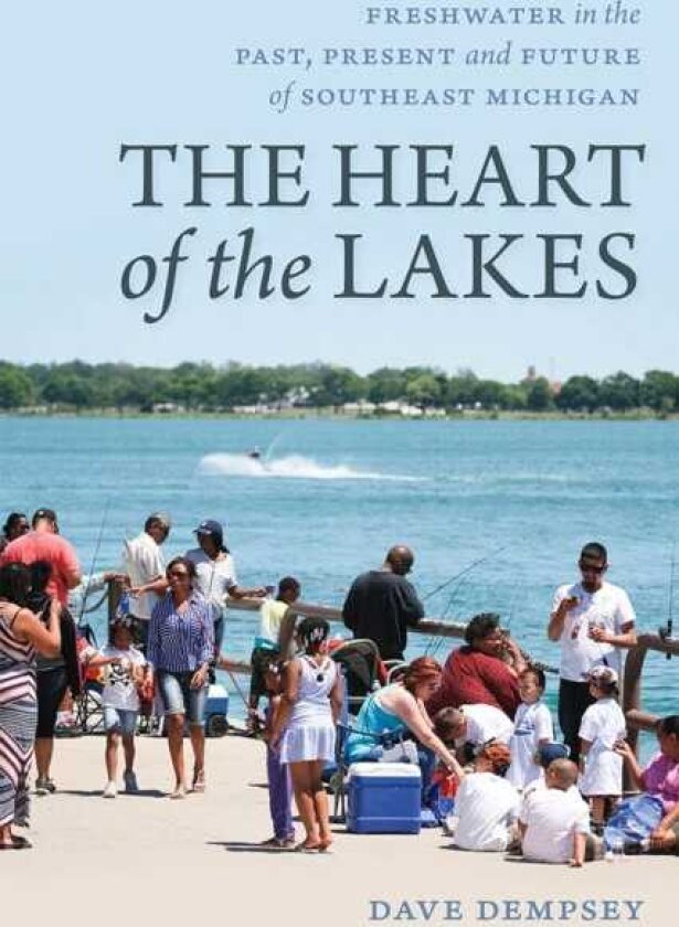 The Heart of the Lakes Freshwater in the Past, Present and Future of Southeast Michigan