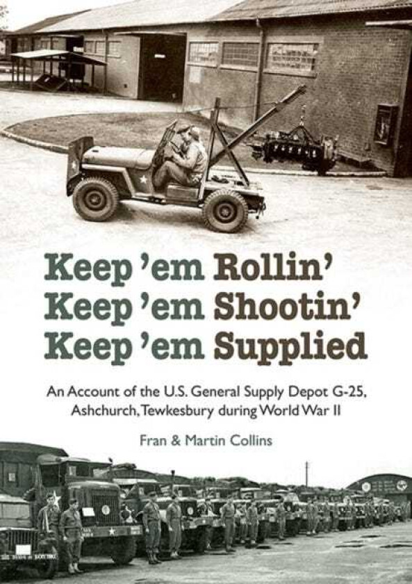 Keep'em Rollin' Keep'em Shootin' Keep'em Supplied An Account of the U.S. General Supply Depot G25, Ashchurch, Tewkesbury during World War II