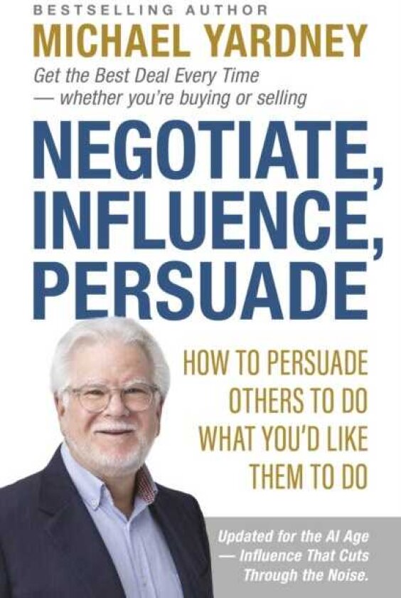 Negotiate, Influence, Persuade How to Persuade Others to Do What You'd Like Them to Do