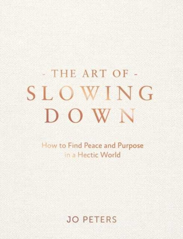 The Art of Slowing Down How to Find Peace and Purpose in a Hectic World