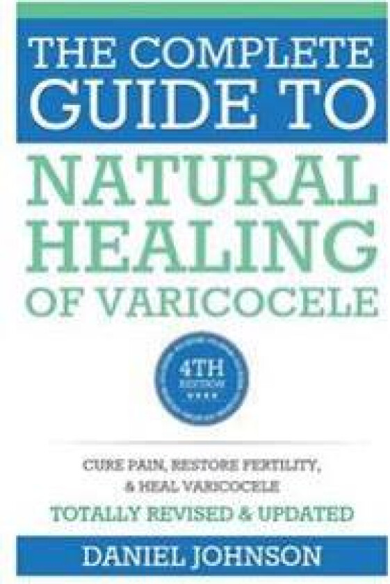 The Complete Guide to Natural Healing of Varicocele: Varicocele Natural Treatment Without Surgery