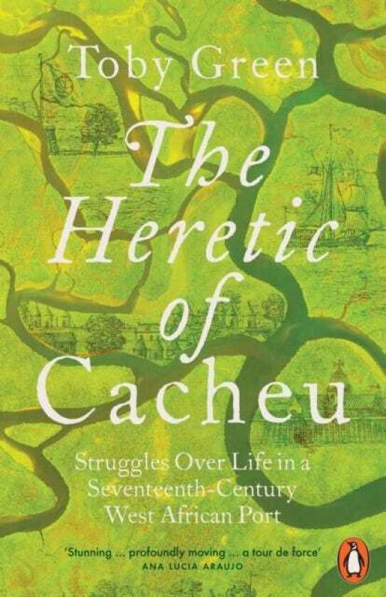 The Heretic of Cacheu Struggles over Life in a SeventeenthCentury West African Port