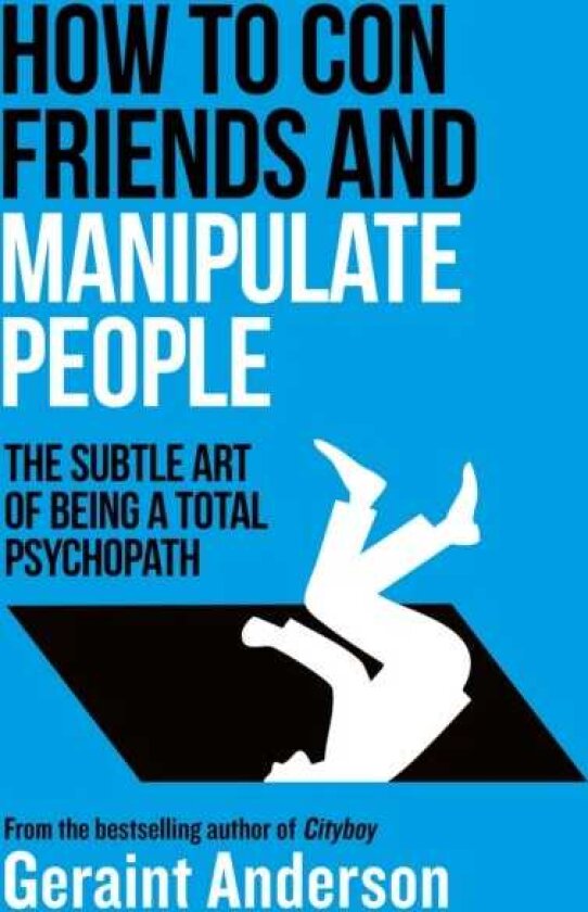 How to Con Friends and Manipulate People The Subtle Art of Being a Total Psychopath