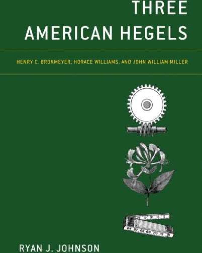 Three American Hegels Henry C. Brokmeyer, Horace Williams, and John William Miller