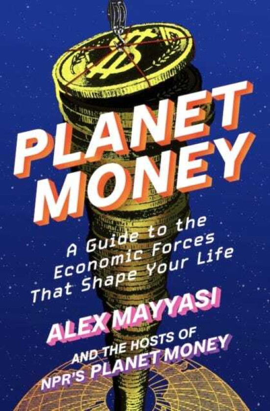 Planet Money A Guide to the Economic Forces That Shape Your Life
