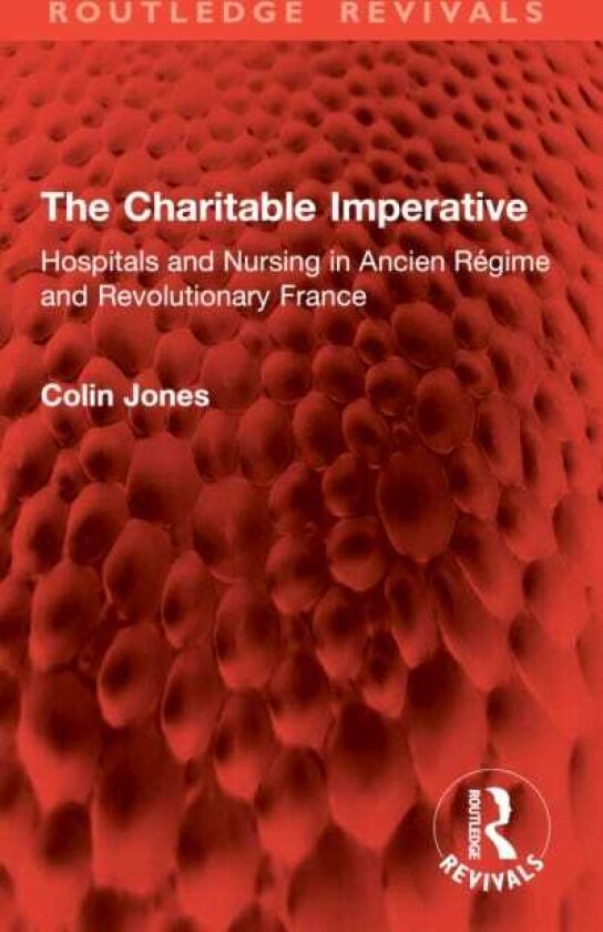 The Charitable Imperative Hospitals and Nursing in Ancien Regime and Revolutionary France