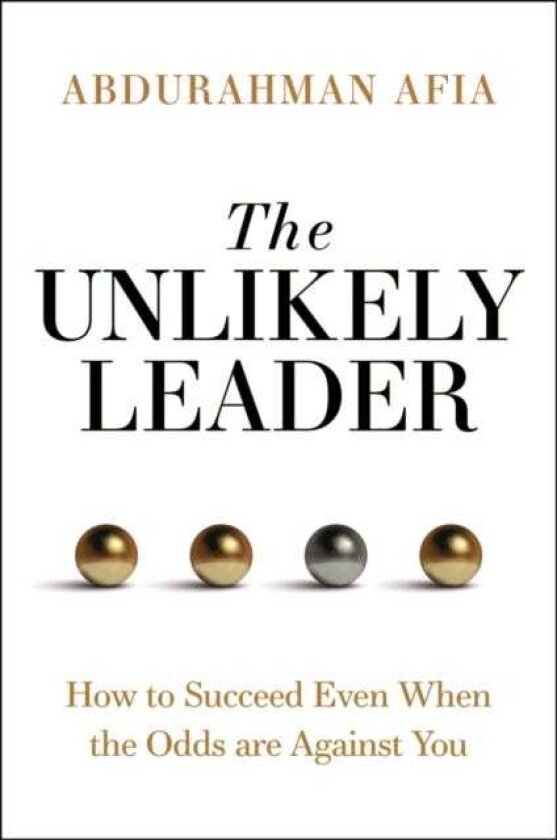 The Unlikely Leader How to Succeed, Even When the Odds Are Against You
