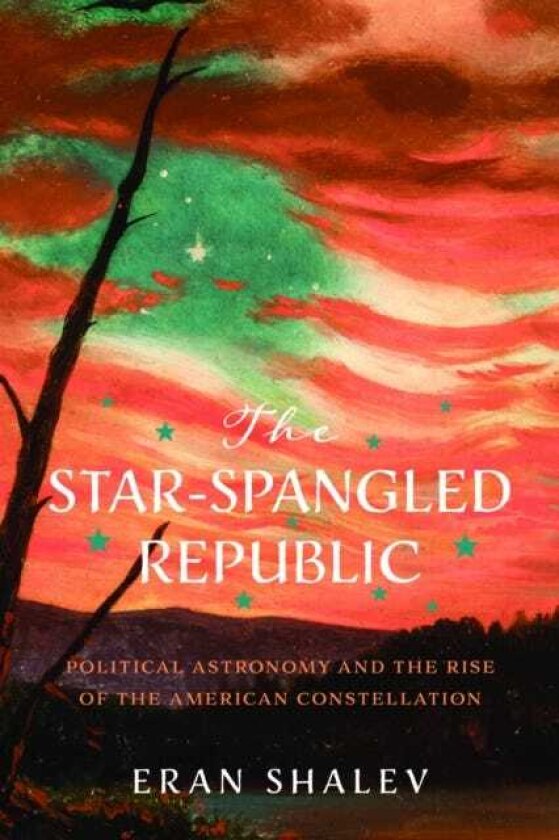 The StarSpangled Republic Political Astronomy and the Rise of the American Constellation