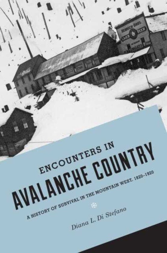 Encounters in Avalanche Country A History of Survival in the Mountain West, 18201920