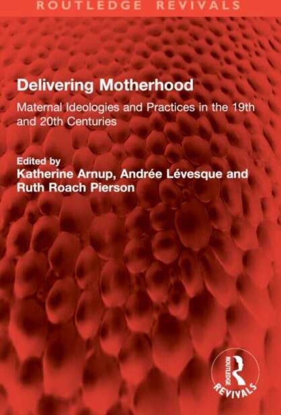 Delivering Motherhood Maternal Ideologies and Practices in the 19th and 20th Centuries