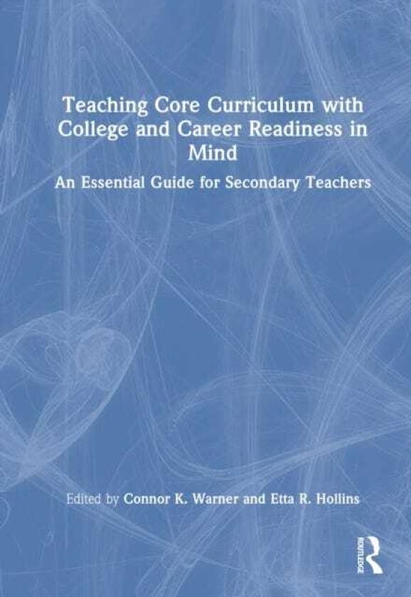 Teaching Core Curriculum with College and Career Readiness in Mind An Essential Guide for Secondary Teachers