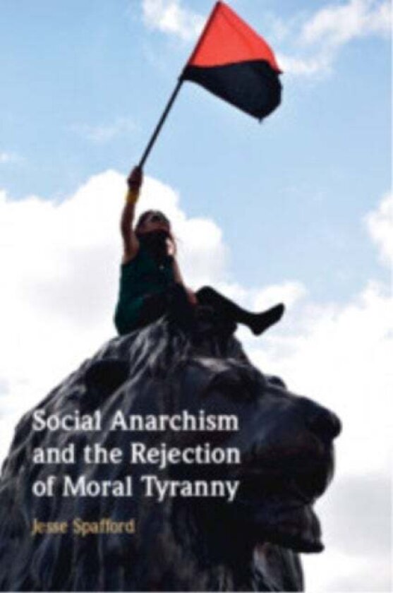 Social Anarchism and the Rejection of Moral Tyranny av Jesse (Victoria University of Wellington) Spafford