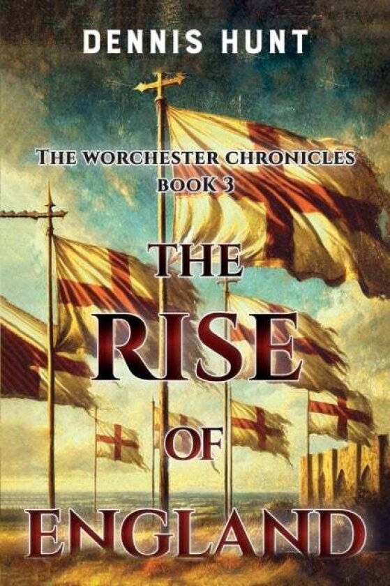 The Worchester Chronicles Book 3: The Rise of England av Dennis Hunt