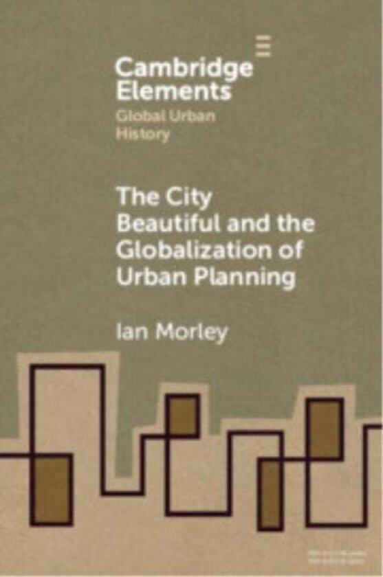 The City Beautiful and the Globalization of Urban Planning av Ian (Department of History Chinese University of Hong Kong) Morley