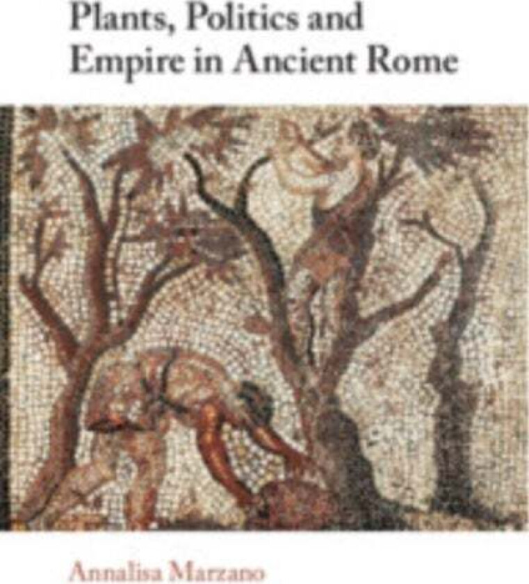 Plants, Politics and Empire in Ancient Rome av Annalisa (Universita di Bologna) Marzano
