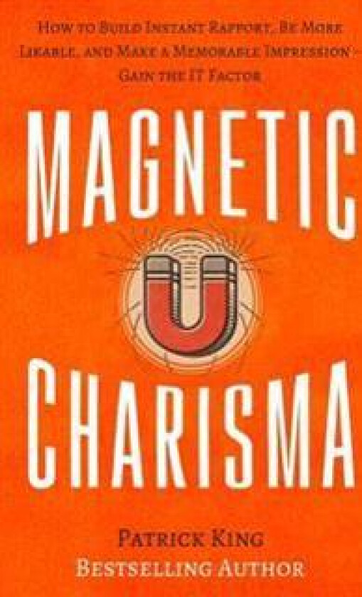 Magnetic Charisma: How to Build Instant Rapport, Be More Likable, and Make a Mem